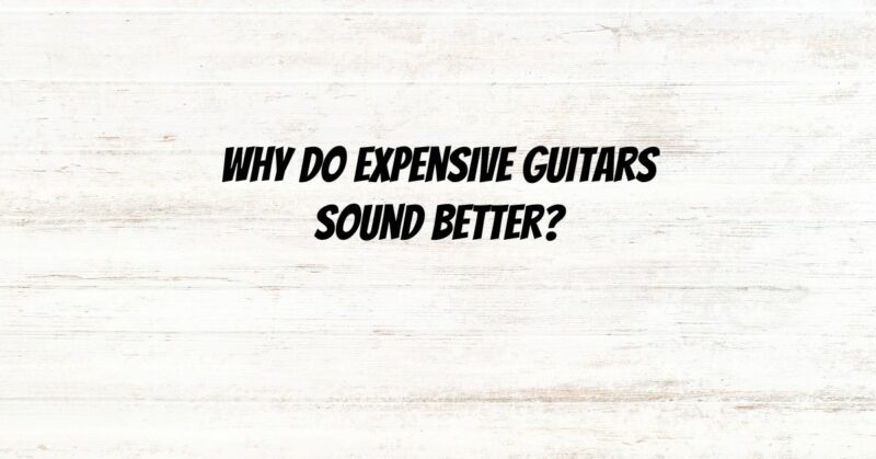 Why do expensive guitars sound better?