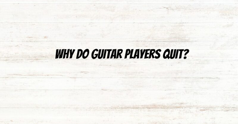 Why do guitar players quit?