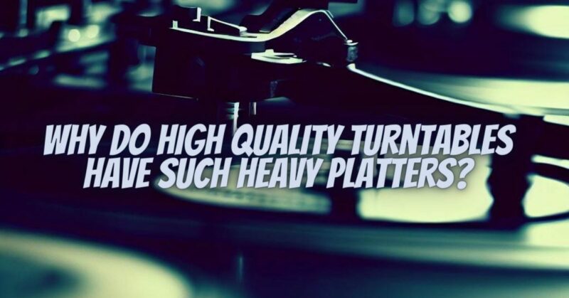 Why do high quality turntables have such heavy platters?