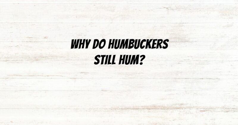 Why do humbuckers still hum?