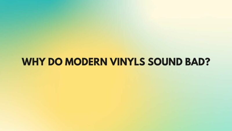 Why do modern vinyls sound bad?