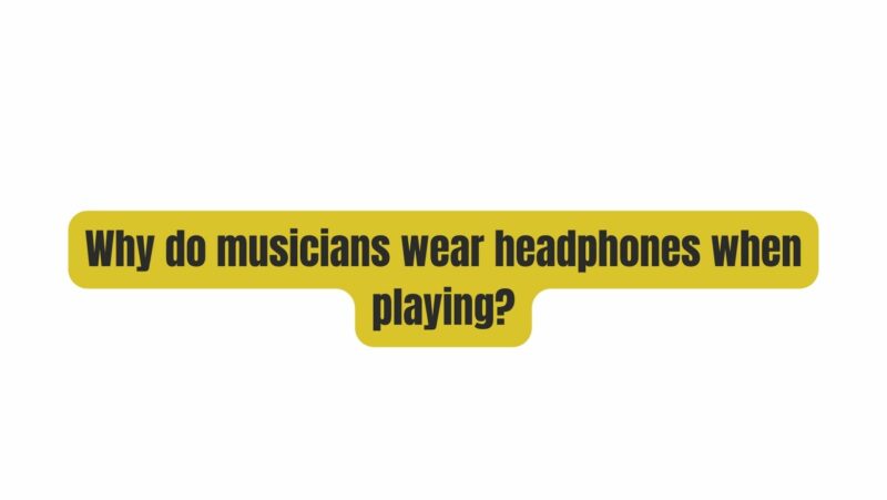 Why do musicians wear headphones when playing?