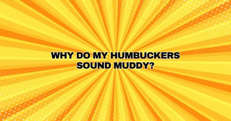 Why do my humbuckers sound muddy?