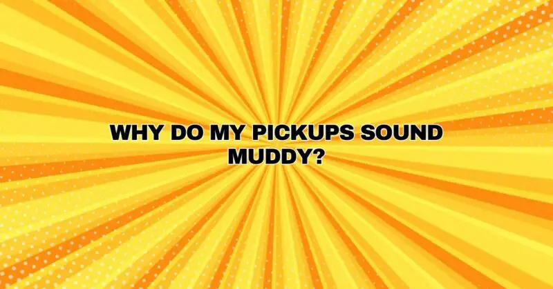 Why do my pickups sound muddy?