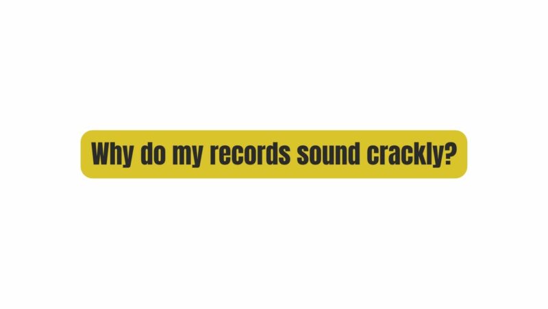 Why do my records sound crackly?