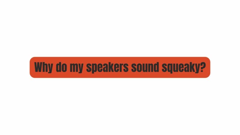 Why do my speakers sound squeaky?