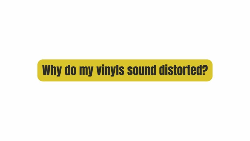 Why do my vinyls sound distorted?