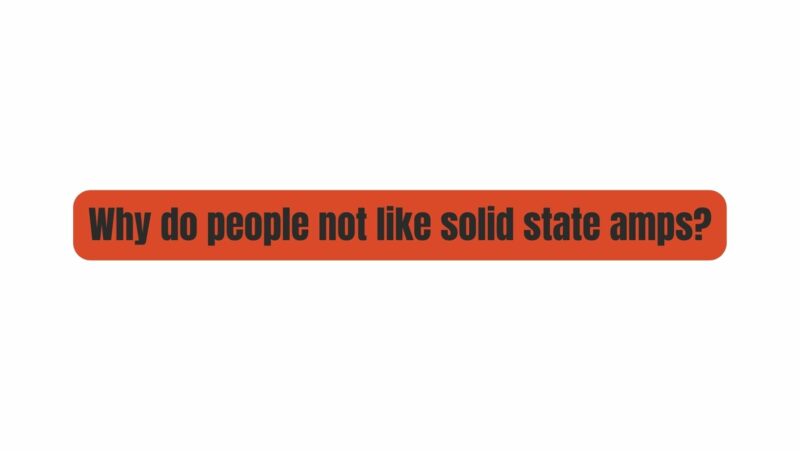 Why do people not like solid state amps?