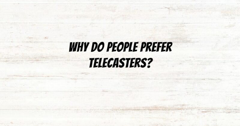 Why do people prefer Telecasters?