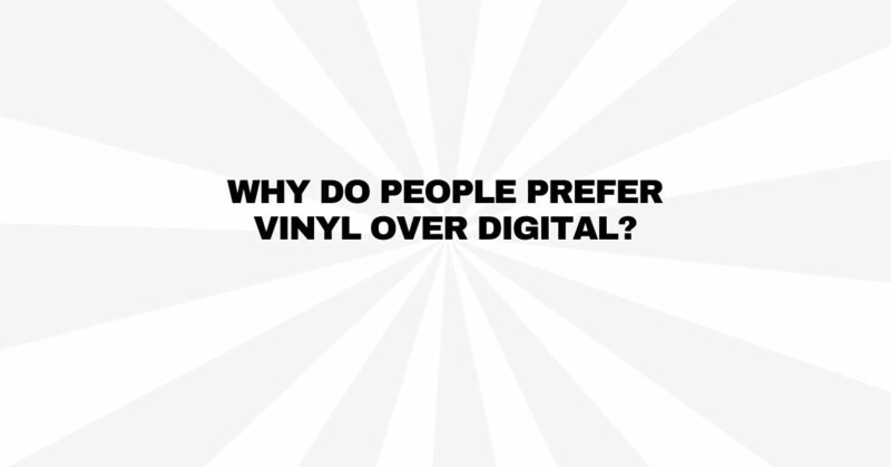 Why do people prefer vinyl over digital?