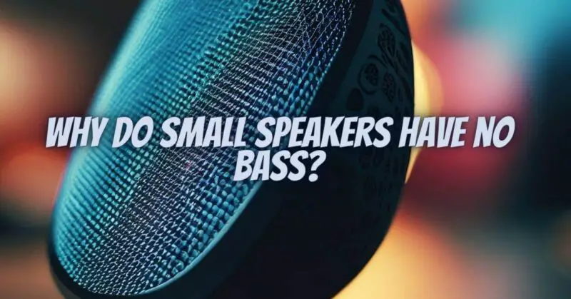 Why do small speakers have no bass?