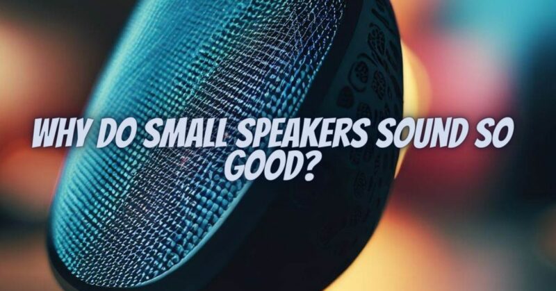 Why do small speakers sound so good?