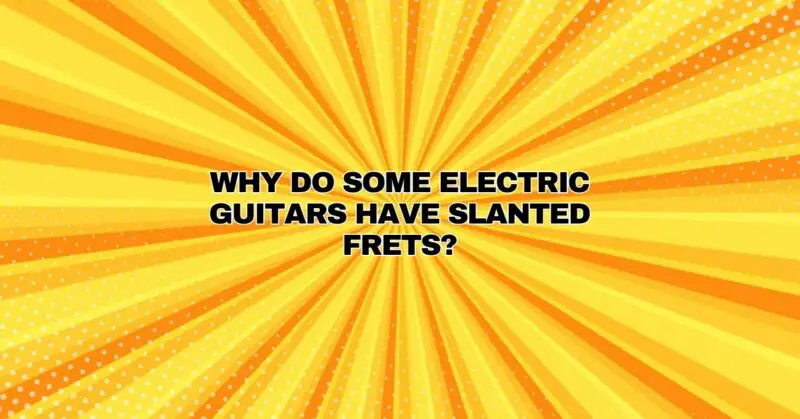 Why do some electric guitars have slanted frets?
