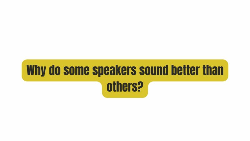 Why do some speakers sound better than others?