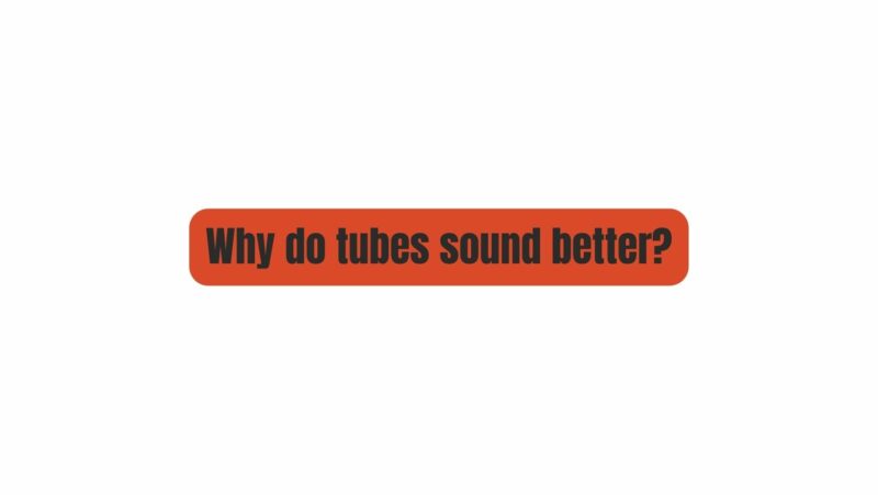 Why do tubes sound better?