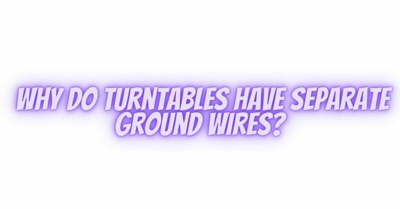 Why do turntables have separate ground wires?