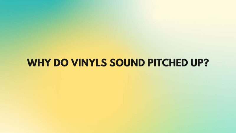 Why do vinyls sound pitched up?