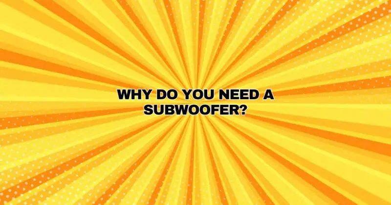 Why do you need a subwoofer?