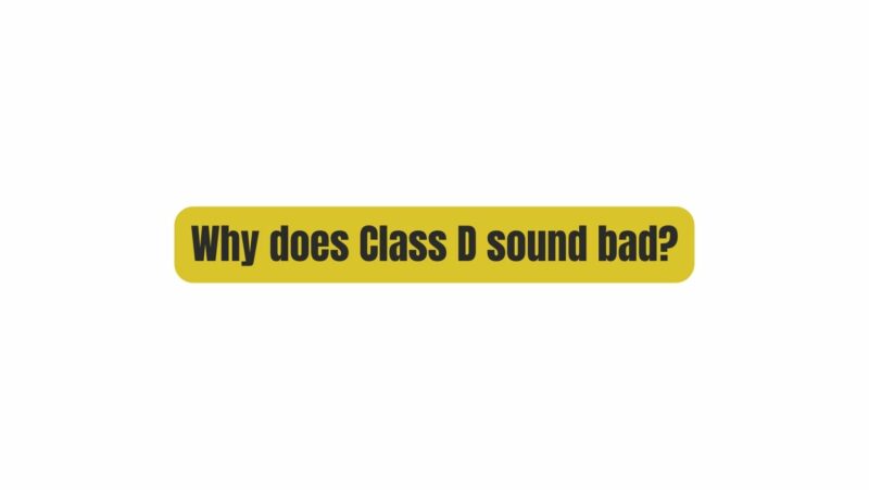 Why does Class D sound bad?