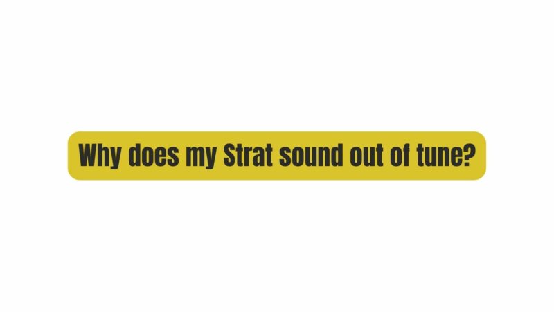 Why does my Strat sound out of tune?