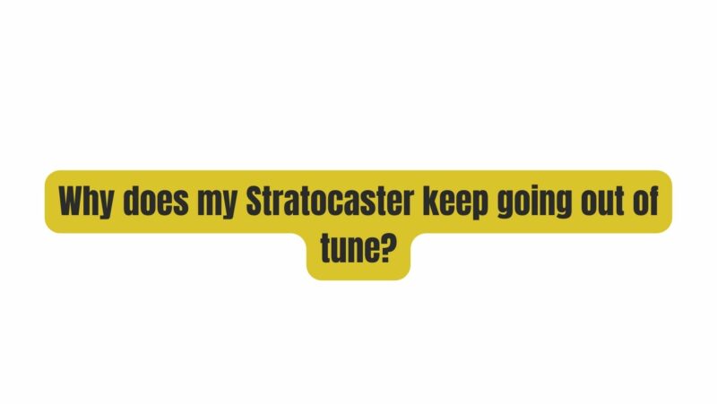 Why does my Stratocaster keep going out of tune?