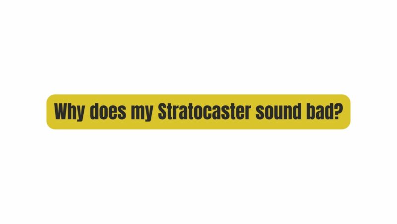 Why does my Stratocaster sound bad?