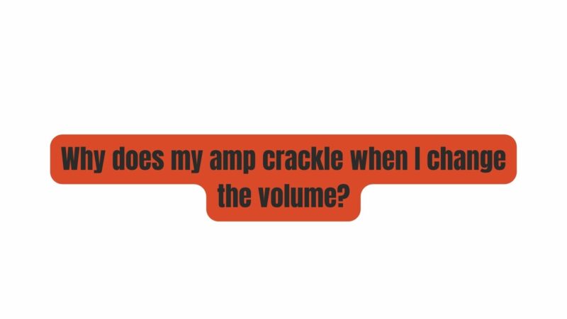 Why does my amp crackle when I change the volume?