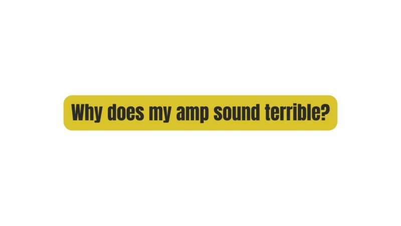 Why does my amp sound terrible?
