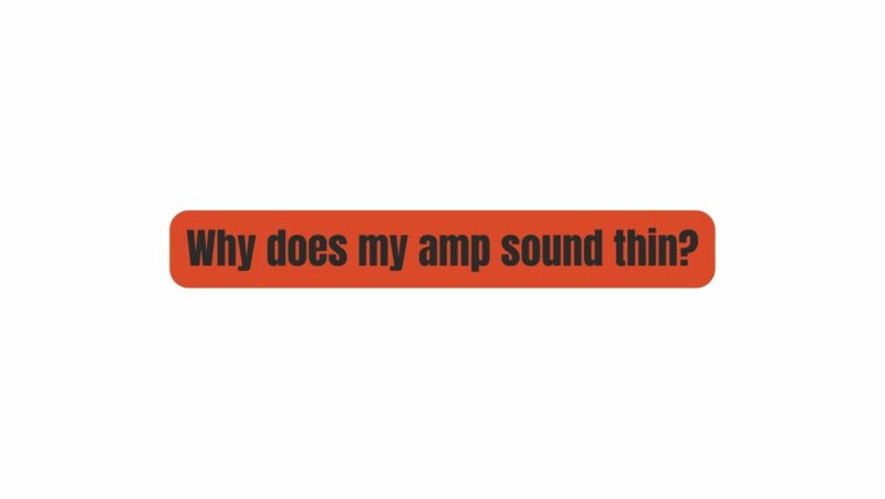 Why does my amp sound thin?