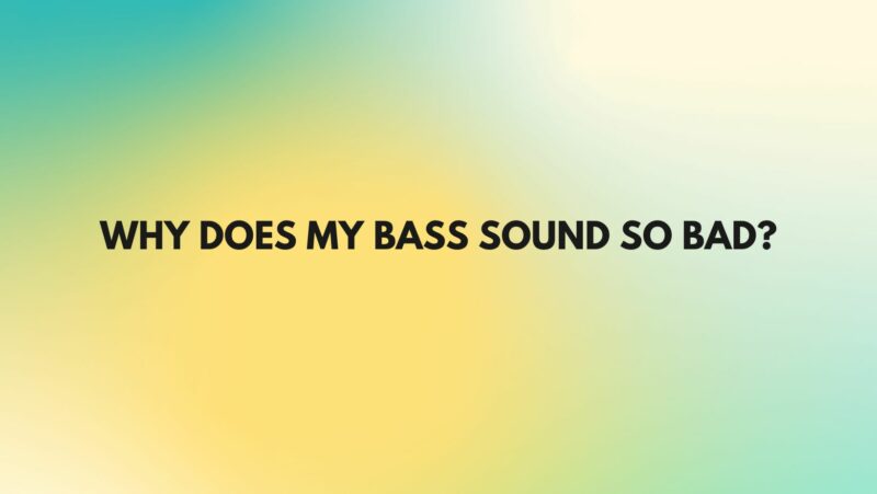 Why does my bass sound so bad?