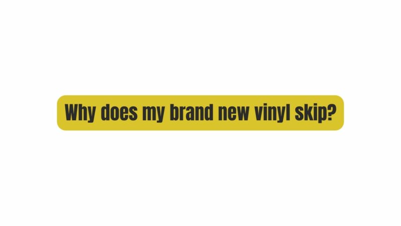 Why does my brand new vinyl skip?