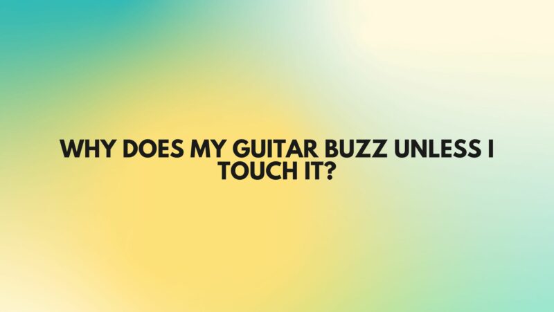 Why does my guitar buzz unless I touch it?