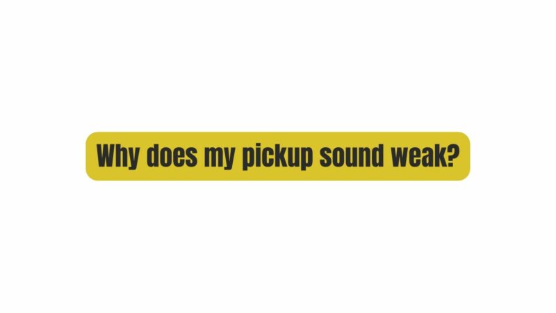 Why does my pickup sound weak?