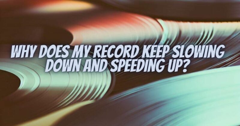 Why does my record keep slowing down and speeding up?