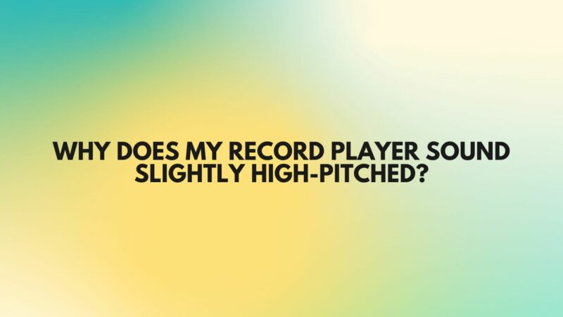 Why does my record player sound slightly high-pitched?