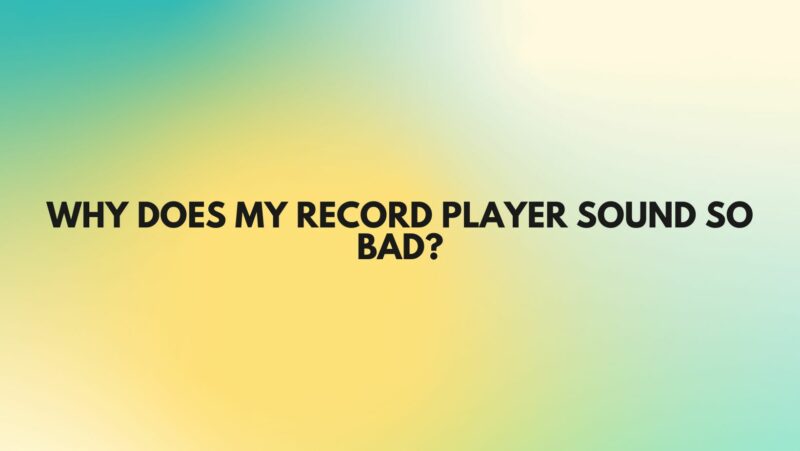 Why does my record player sound so bad?