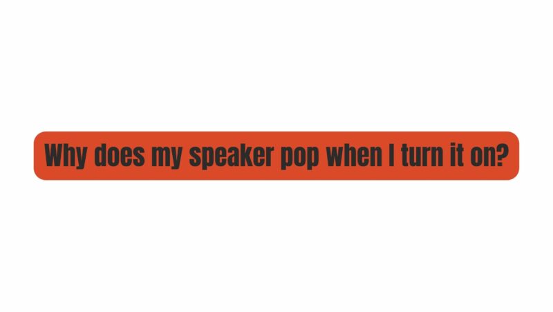 Why does my speaker pop when I turn it on?