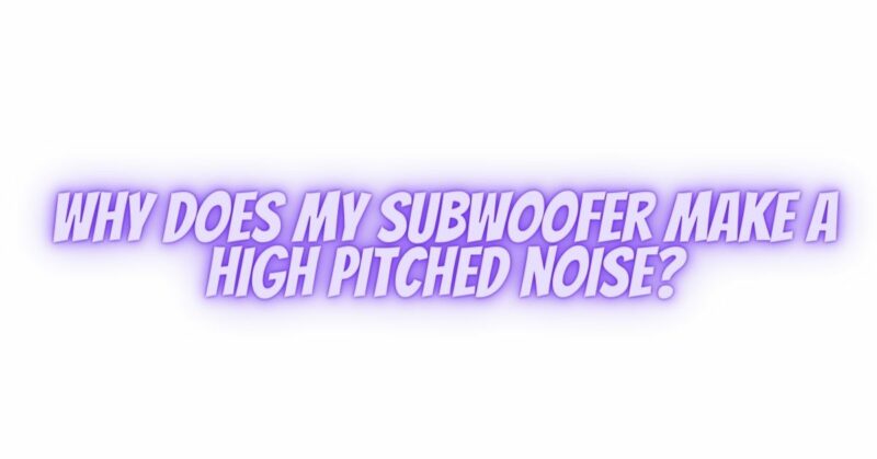 Why does my subwoofer make a high pitched noise?