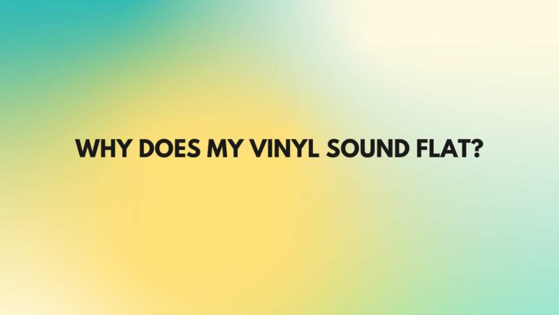 Why does my vinyl sound flat?