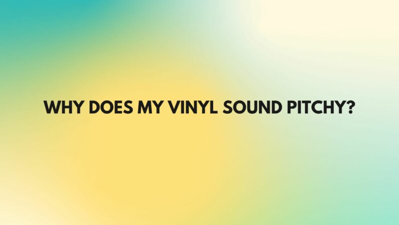 Why does my vinyl sound pitchy?