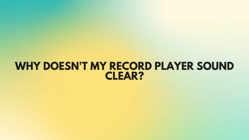 Why doesn't my record player sound clear?