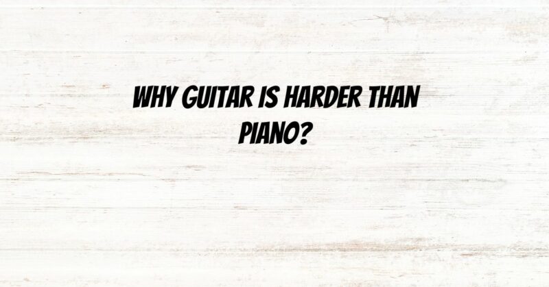 Why guitar is harder than piano?