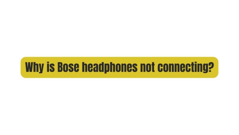 Why is Bose headphones not connecting?