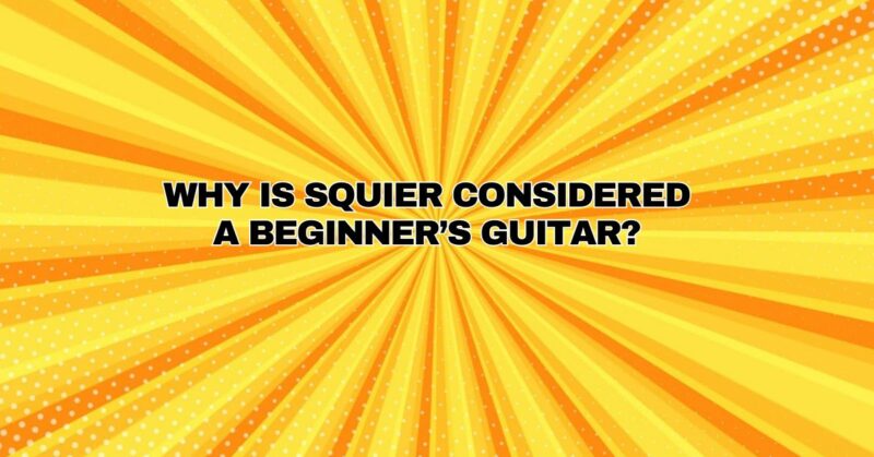 Why is Squier considered a beginner’s guitar?