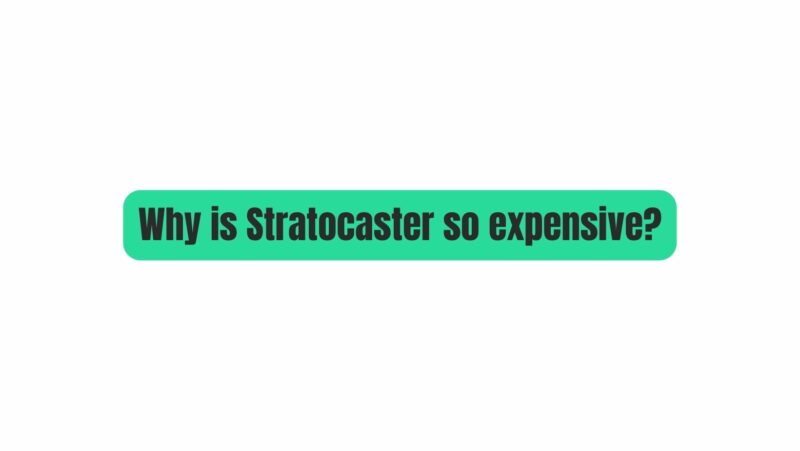 Why is Stratocaster so expensive?