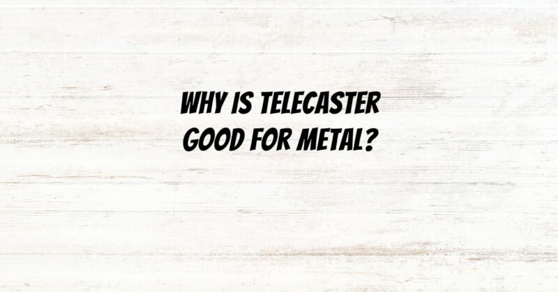 Why is Telecaster good for Metal?
