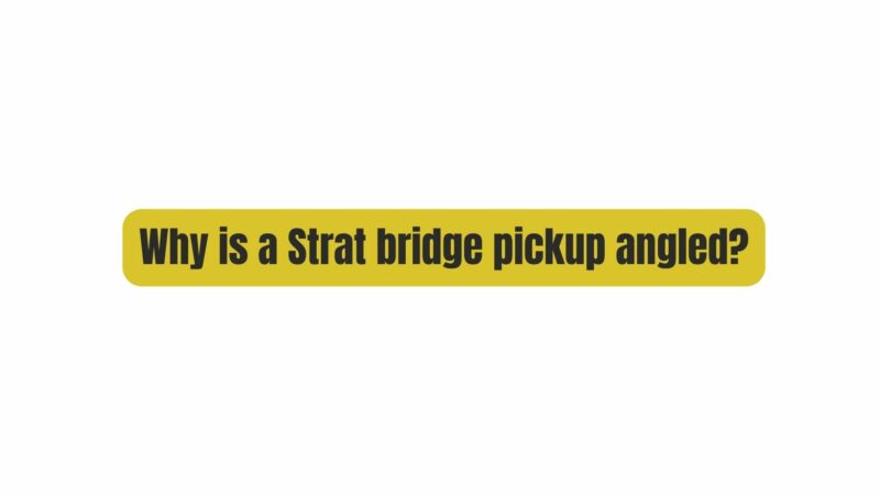 Why is a Strat bridge pickup angled?