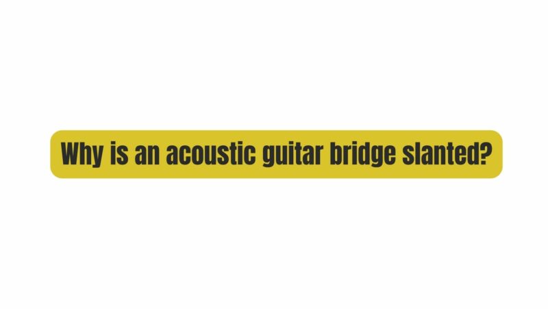Why is an acoustic guitar bridge slanted?