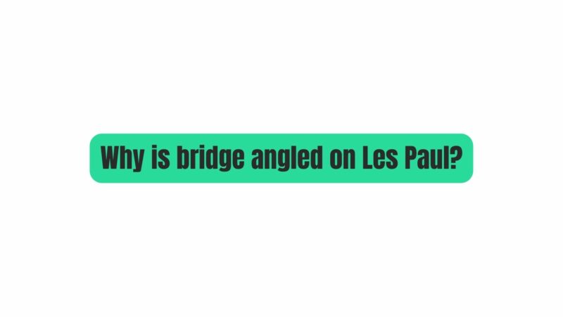 Why is bridge angled on Les Paul?