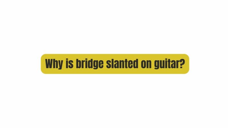 Why is bridge slanted on guitar?